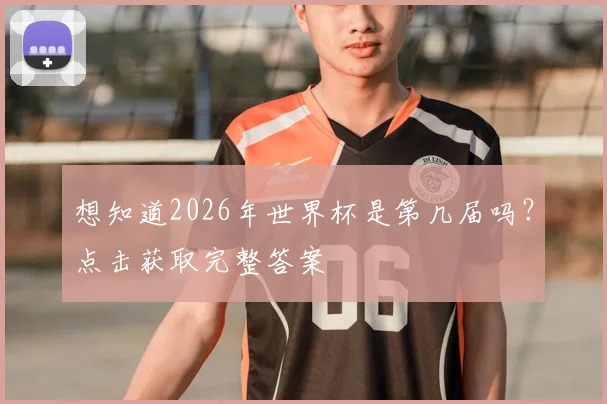 想知道2026年世界杯是第几届吗？点击获取完整答案