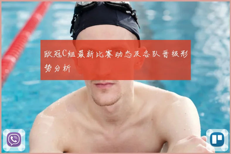 欧冠C组最新比赛动态及各队晋级形势分析