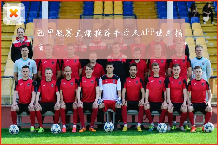 西甲联赛直播推荐平台及APP使用指南