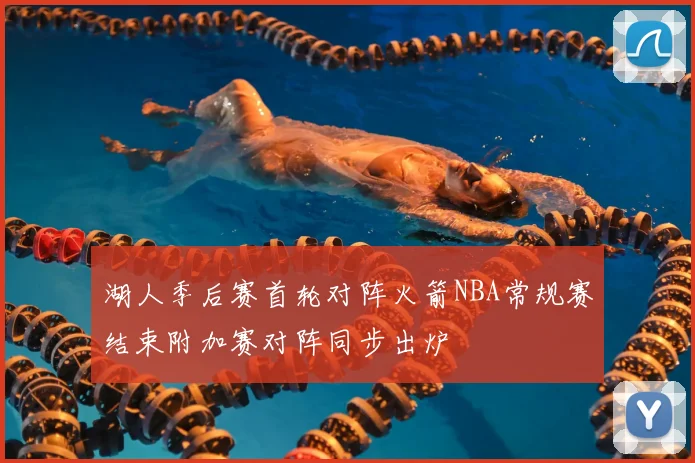 湖人季后赛首轮对阵火箭NBA常规赛结束附加赛对阵同步出炉