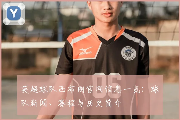 英超球队西布朗官网信息一览:球队新闻、赛程与历史简介