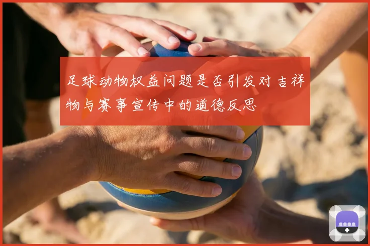 足球动物权益问题是否引发对吉祥物与赛事宣传中的道德反思