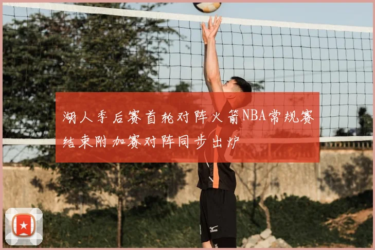 湖人季后赛首轮对阵火箭NBA常规赛结束附加赛对阵同步出炉