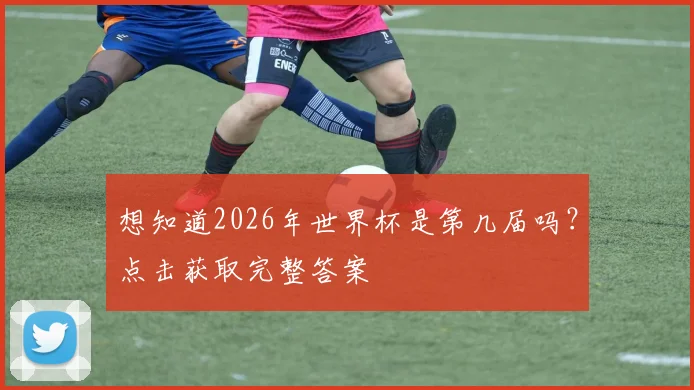 想知道2026年世界杯是第几届吗?点击获取完整答案